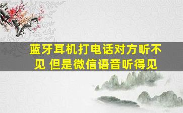 蓝牙耳机打电话对方听不见 但是微信语音听得见